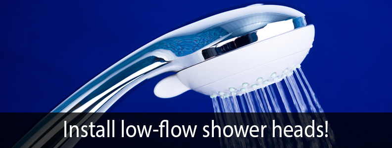 INSTALL LOW-FLOW SHOWER HEADS